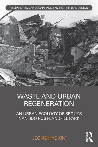 Waste and Urban Regeneration: An Urban Ecology of Seoul's Nanjido Post-landfill Park.