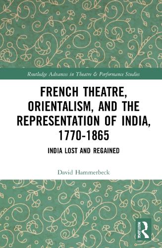 French Theatre, Orientalism, and the Representation of India, 1770-1865: India Lost and Regained.
