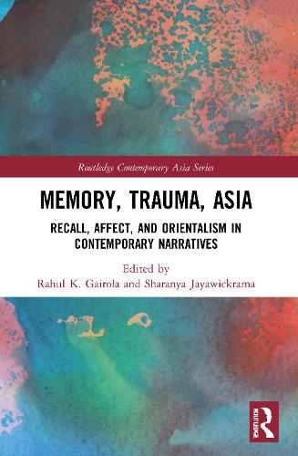 Memory, Trauma, Asia: Recall, Affect, and Orientalism in Contemporary Narratives.