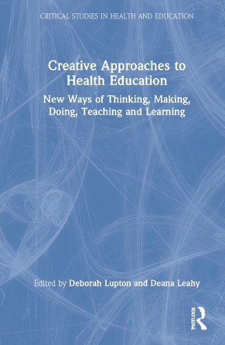 Creative Approaches to Health Education: New Ways of Thinking, Making, Doing, Teaching and Learning.
