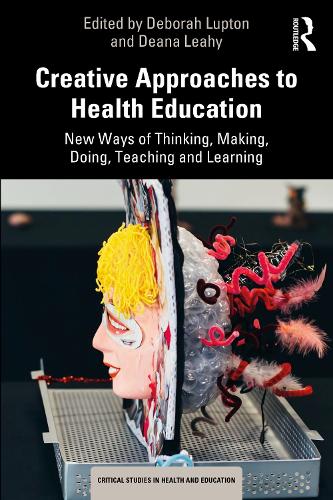 Creative Approaches to Health Education: New Ways of Thinking, Making, Doing, Teaching and Learning.