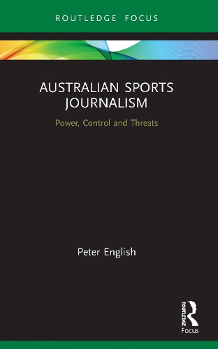 Australian Sports Journalism: Power, Control and Threats.
