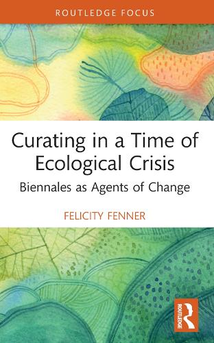 Curating in a Time of Ecological Crisis: Biennales as Agents of Change.
