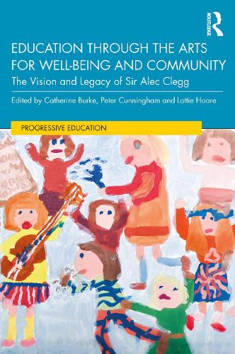 Education through the Arts for Well-Being and Community: The Vision and Legacy of Sir Alec Clegg.