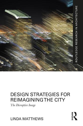 Design Strategies for Reimagining the City: The Disruptive Image.
