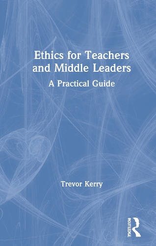 Ethics for Teachers and Middle Leaders: A Practical Guide.