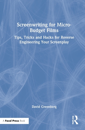 Screenwriting for Micro-Budget Films: Tips, Tricks and Hacks for Reverse Engineering Your Screenplay.