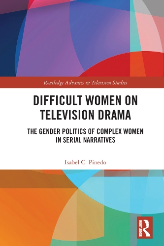 Difficult Women on Television Drama: The Gender Politics Of Complex Women In Serial Narratives.