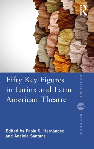 Fifty Key Figures in LatinX and Latin American Theatre.