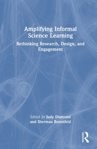 Amplifying Informal Science Learning: Rethinking Research, Design, and Engagement.
