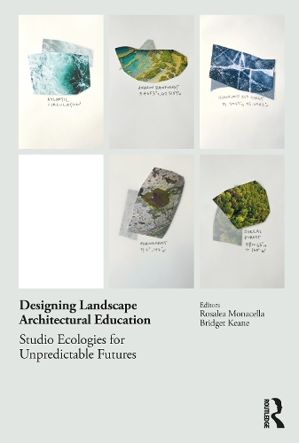 Designing Landscape Architectural Education: Studio Ecologies for Unpredictable Futures.