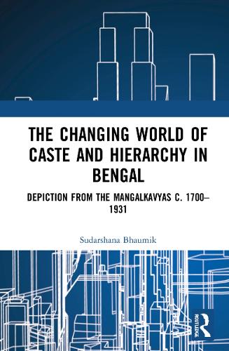 The Changing World of Caste and Hierarchy in Bengal: Depiction from the Mangalkavyas c. 1700-1931.
