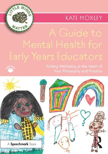 A Guide to Mental Health for Early Years Educators: Putting Wellbeing at the Heart of Your Philosophy and Practice.