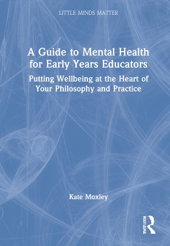 A Guide to Mental Health for Early Years Educators: Putting Wellbeing at the Heart of Your Philosophy and Practice.