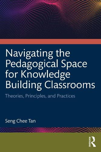 Navigating the Pedagogical Space for Knowledge Building Classrooms: Theories, Principles, and Practices.
