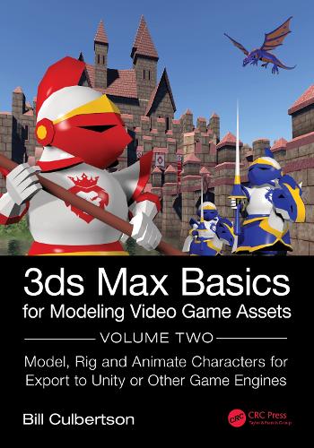 3ds Max Basics for Modeling Video Game Assets: Volume 2: Model, Rig and Animate Characters for Export to Unity or Other Game Engines.