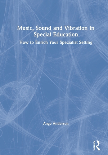 Music, Sound and Vibration in Special Education: How to Enrich Your Specialist Setting.