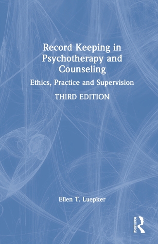 Record Keeping in Psychotherapy and Counseling: Ethics, Practice and Supervision. 3rd edition