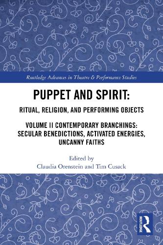 Puppet and Spirit: Ritual, Religion, and Performing Objects: Volume II Contemporary Branchings: Secular Benedictions, Activated Energies, Uncanny Faiths.