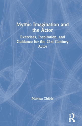 Mythic Imagination and the Actor: Exercises, Inspiration, and Guidance for the 21st Century Actor.