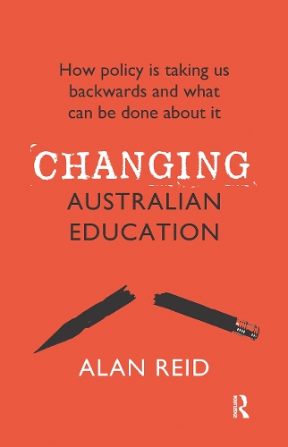 Changing Australian Education: How policy is taking us backwards and what can be done about it.