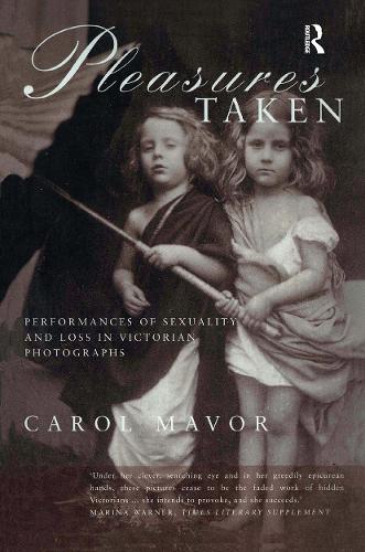Pleasures Taken: Performances of Sexuality and Loss in Victorian Photographs.