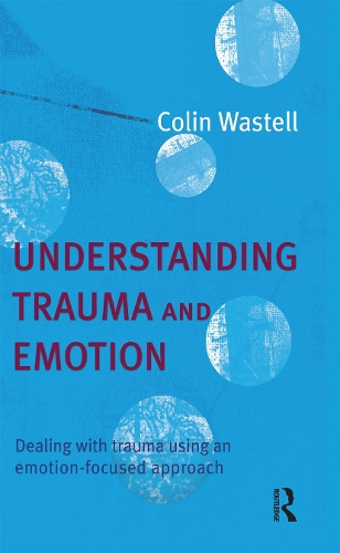 Understanding Trauma and Emotion: Dealing with trauma using an emotion-focused approach.