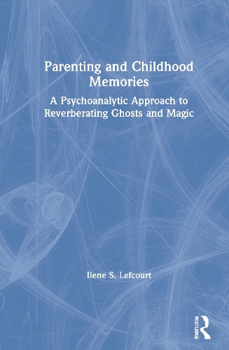 Parenting and Childhood Memories: A Psychoanalytic Approach to Reverberating Ghosts and Magic.