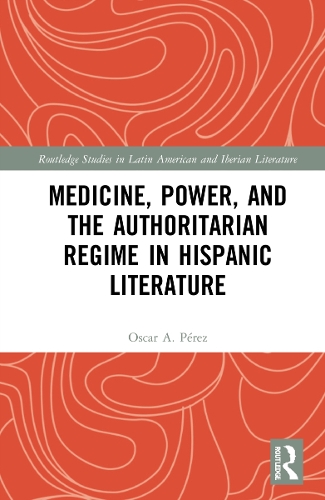 Medicine, Power, and the Authoritarian Regime in Hispanic Literature.