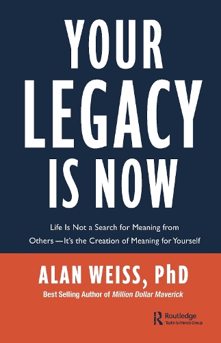 Your Legacy is Now: Life is Not a Search for Meaning from Others -- It's the Creation of Meaning for Yourself.