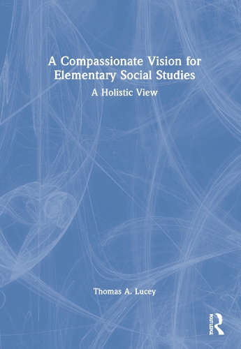 A Compassionate Vision for Elementary Social Studies: A Holistic View.