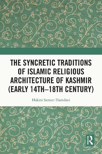 The Syncretic Traditions of Islamic Religious Architecture of Kashmir (Early 14th -18th Century).