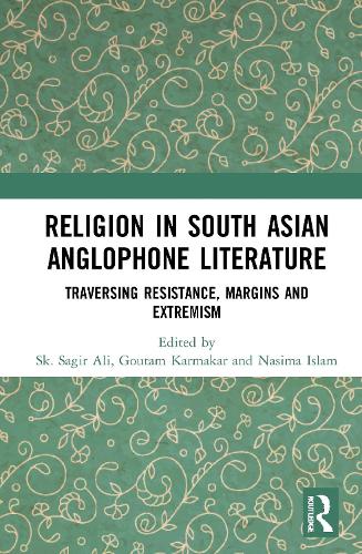 Religion in South Asian Anglophone Literature: Traversing Resistance, Margins and Extremism.