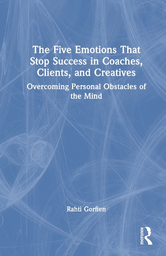 The Five Emotions That Stop Success in Coaches, Clients, and Creatives: Overcoming Personal Obstacles of the Mind.