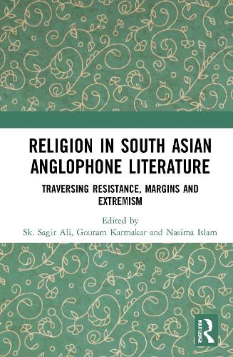 Religion in South Asian Anglophone Literature: Traversing Resistance, Margins and Extremism.