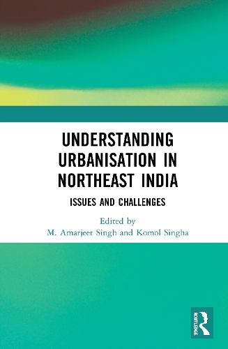 Understanding Urbanisation in Northeast India: Issues and Challenges.