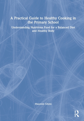 A Practical Guide to Healthy Cooking in the Primary School: Understanding Nutritious Food for a Balanced Diet and Healthy Body.