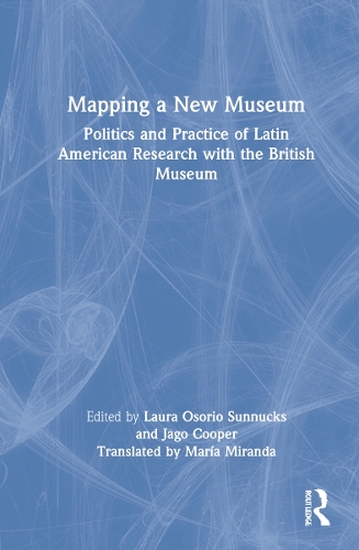 Mapping a New Museum: Politics and Practice of Latin American Research with the British Museum.