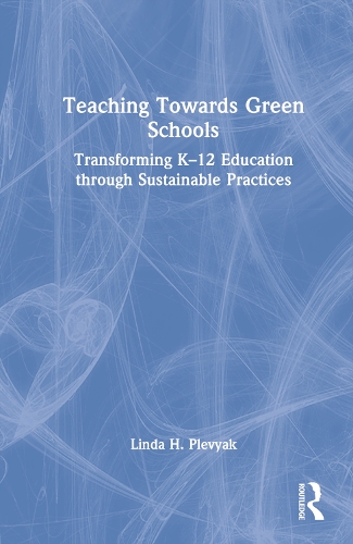 Teaching Towards Green Schools: Transforming K-12 Education through Sustainable Practices.