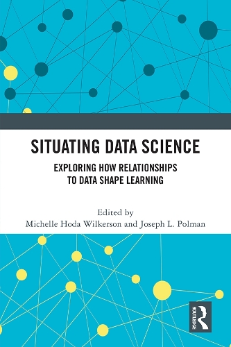 Situating Data Science: Exploring How Relationships to Data Shape Learning.