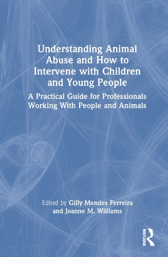 Understanding Animal Abuse and How to Intervene with Children and Young People: A Practical Guide for Professionals Working With People and Animals.