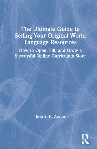 The Ultimate Guide to Selling Your Original World Language Resources: How to Open, Fill, and Grow a Successful Online Curriculum Store.