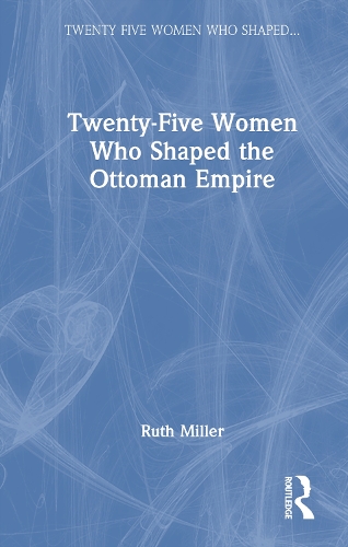 Twenty-Five Women Who Shaped the Ottoman Empire.