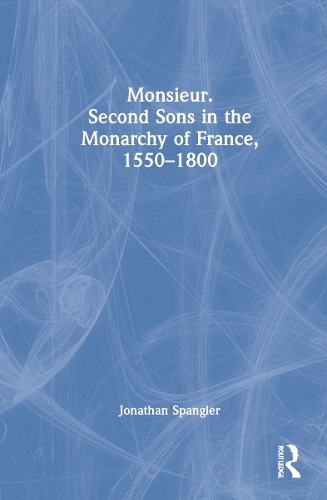 Monsieur. Second Sons in the Monarchy of France, 1550-1800.