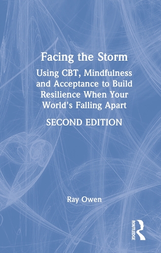 Facing the Storm: Using CBT, Mindfulness and Acceptance to Build Resilience When Your World's Falling Apart. 2nd edition