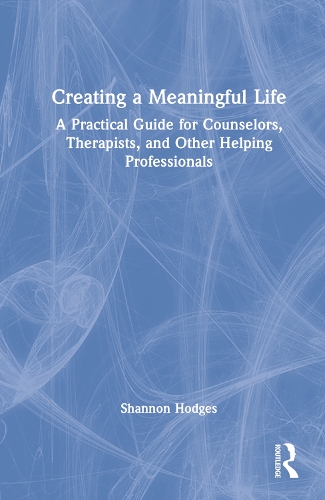 Creating a Meaningful Life: A Practical Guide for Counselors, Therapists, and Other Helping Professionals.
