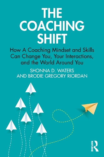 The Coaching Shift: How A Coaching Mindset and Skills Can Change You, Your Interactions, and the World Around You.