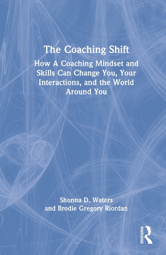 The Coaching Shift: How A Coaching Mindset and Skills Can Change You, Your Interactions, and the World Around You.