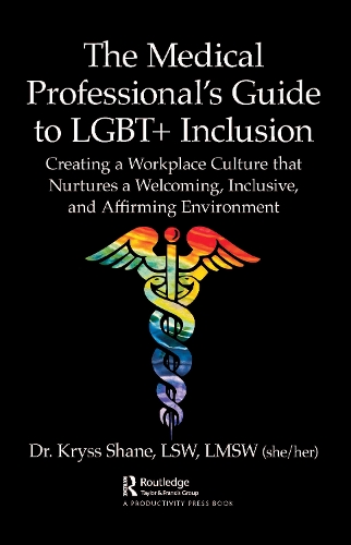 The Medical Professional's Guide to LGBT+ Inclusion: Creating a Workplace Culture that Nurtures a Welcoming, Inclusive, and Affirming Environment.