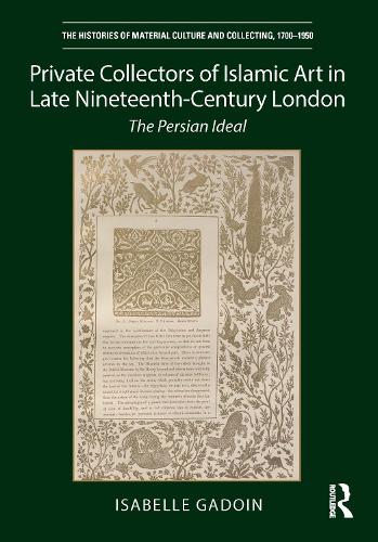 Private Collectors of Islamic Art in Late Nineteenth-Century London: The Persian Ideal.